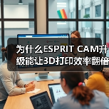 为什么ESPRIT CAM升级能让3D打印效率翻倍?(图3) 为什么ESPRIT CAM升级能让3D打印效率翻倍?(图3)
