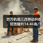 百万机组三改联动升级,能效提升14.46克/千瓦时创行业标杆(图3) 百万机组三改联动升级,能效提升14.46克/千瓦时创行业标杆(图3)