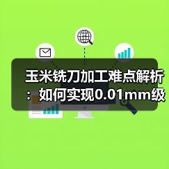 玉米铣刀加工难点解析:如何实现0.01mm级精密控制?(图2) 玉米铣刀加工难点解析:如何实现0.01mm级精密控制?(图2)