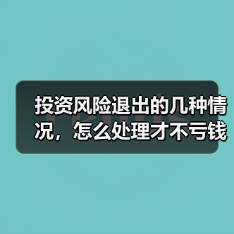 投资风险退出的几种情况,怎么处理才不亏钱?(图1) 投资风险退出的几种情况,怎么处理才不亏钱?(图1)