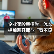 企业买股票债券,怎么提前避开那些“看不见的坑”?(图4) 企业买股票债券,怎么提前避开那些“看不见的坑”?(图4)