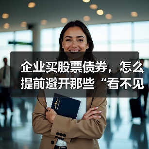 企业买股票债券,怎么提前避开那些“看不见的坑”?(图3) 企业买股票债券,怎么提前避开那些“看不见的坑”?(图3)