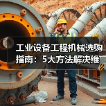工业设备工程机械选购指南:5大方法解决维护与常见问题(图1) 工业设备工程机械选购指南:5大方法解决维护与常见问题(图1)
