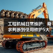 工程机械日常维护:需求判断到使用维护5大核心方法(图4) 工程机械日常维护:需求判断到使用维护5大核心方法(图4)