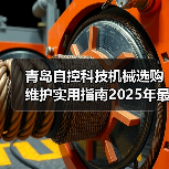 青岛自控科技机械选购维护实用指南2025年最新解析(图2) 青岛自控科技机械选购维护实用指南2025年最新解析(图2)