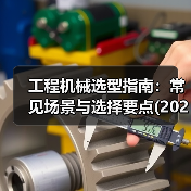 工程机械选型指南:常见场景与选择要点(2025版)(图2) 工程机械选型指南:常见场景与选择要点(2025版)(图2)
