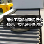 建设工程机械新闻行业知识:常见场景与选择要点(图1) 建设工程机械新闻行业知识:常见场景与选择要点(图1)