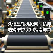 久恒星轴机械网:机床选购维护实用指南与常见问题解析(图4) 久恒星轴机械网:机床选购维护实用指南与常见问题解析(图4)