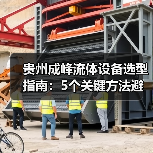 贵州成峰流体设备选型指南:5个关键方法避免选错
