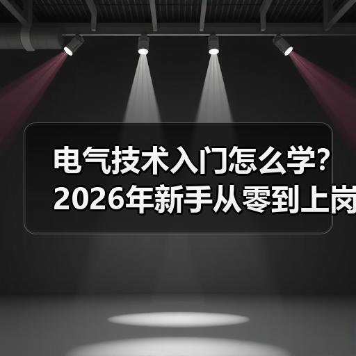 电气技术入门怎么学？2026年新手从零到上岗的路径拆解