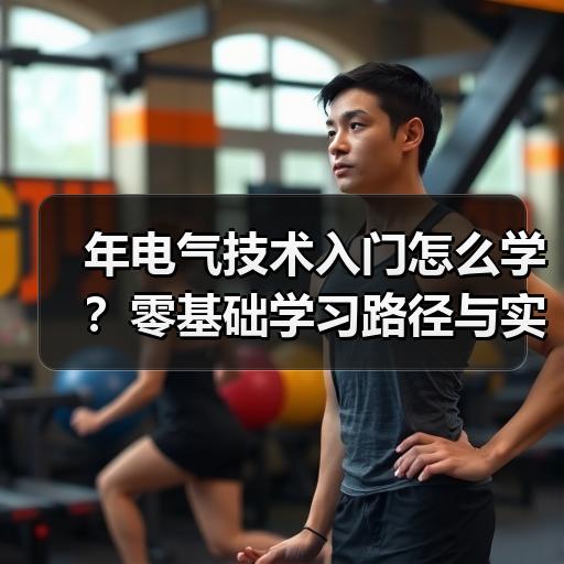 年电气技术入门怎么学？零基础学习路径与实战建议