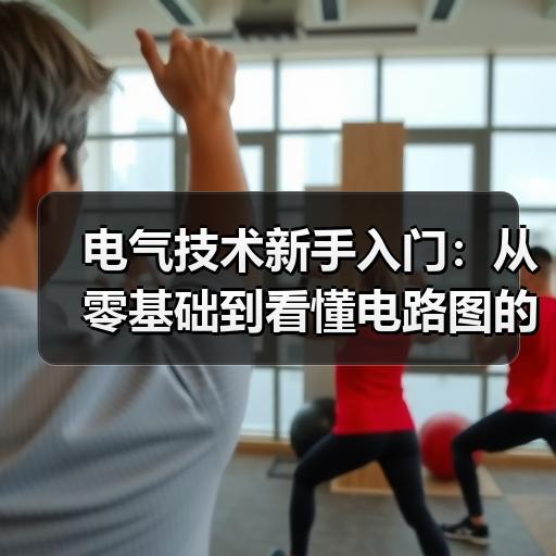 电气技术新手入门：从零基础到看懂电路图的完整学习路径