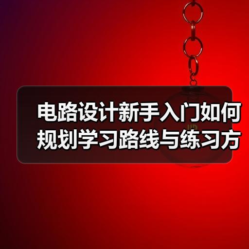 电路设计新手入门如何规划学习路线与练习方法