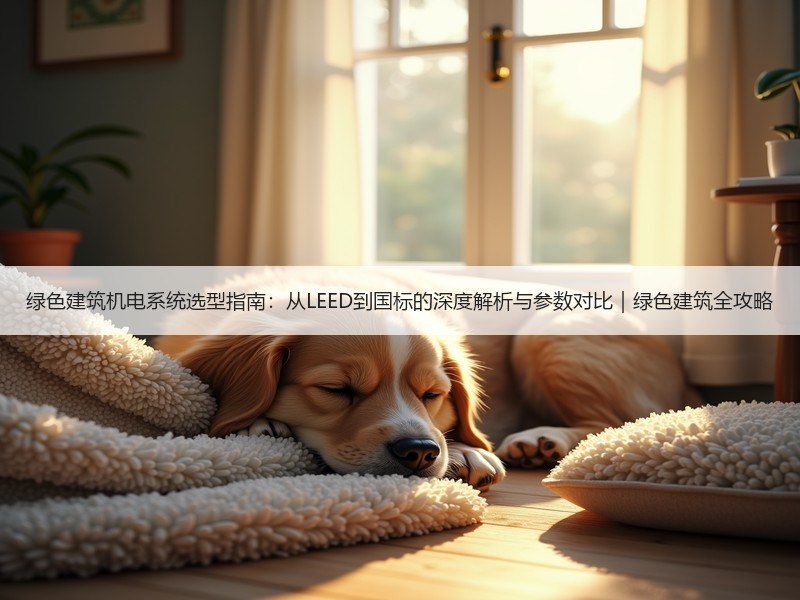 绿色建筑机电系统选型指南：从LEED到国标的深度解析与参数对比｜绿色建筑全攻略