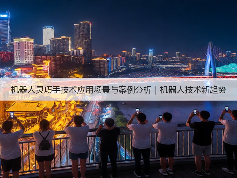 机器人灵巧手技术应用场景与案例分析｜机器人技术新趋势