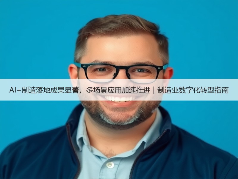 AI+制造落地成果显著，多场景应用加速推进｜制造业数字化转型指南
