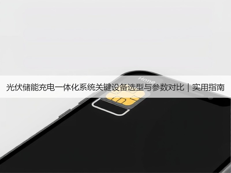 光伏储能充电一体化系统关键设备选型与参数对比｜实用指南