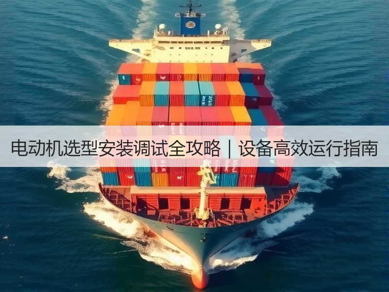 电动机选型安装调试全攻略｜设备高效运行指南